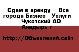 Сдам в аренду  - Все города Бизнес » Услуги   . Чукотский АО,Анадырь г.